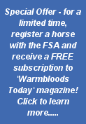 Special Offer - for a limited time, register a horse with the FSA and receive a FREE subscription to Warmbloods Today magazine!  Click to learn more.....